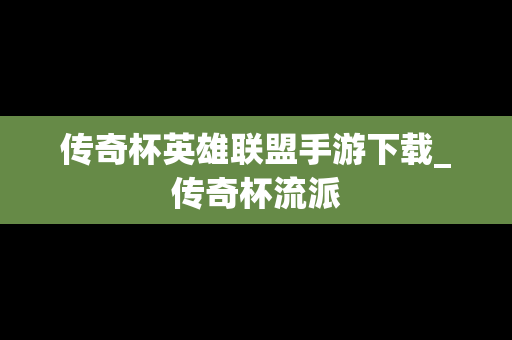 传奇杯英雄联盟手游下载_传奇杯流派