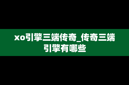 xo引擎三端传奇_传奇三端引擎有哪些