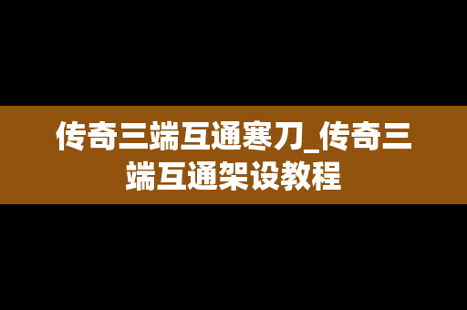 传奇三端互通寒刀_传奇三端互通架设教程
