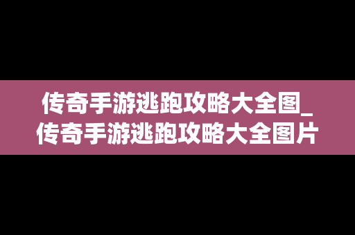 传奇手游逃跑攻略大全图_传奇手游逃跑攻略大全图片