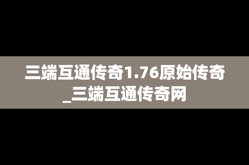 三端互通传奇1.76原始传奇_三端互通传奇网