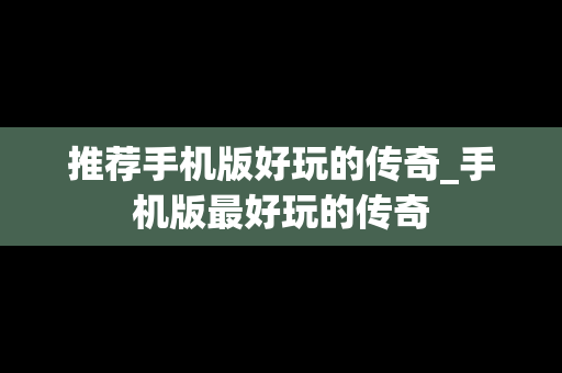 推荐手机版好玩的传奇_手机版最好玩的传奇