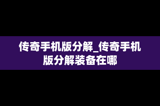传奇手机版分解_传奇手机版分解装备在哪