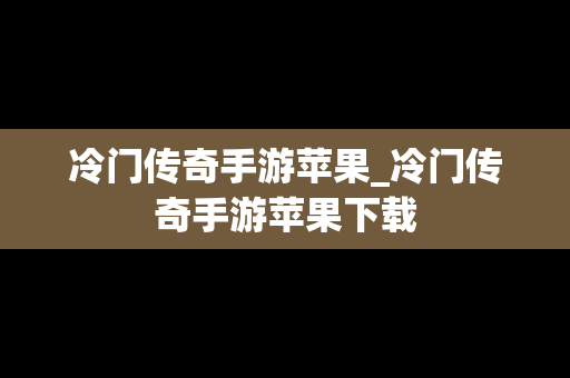 冷门传奇手游苹果_冷门传奇手游苹果下载