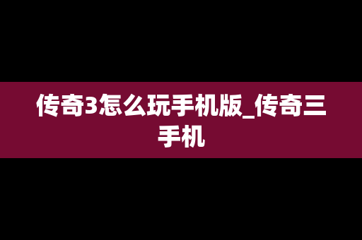 传奇3怎么玩手机版_传奇三手机