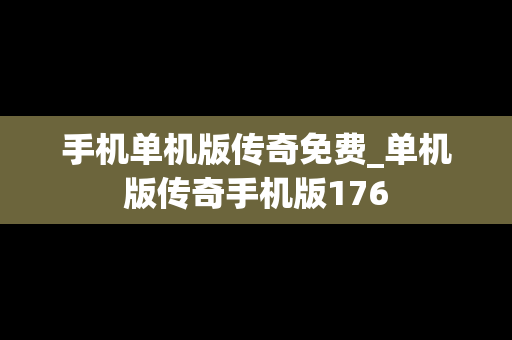 手机单机版传奇免费_单机版传奇手机版176