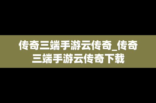 传奇三端手游云传奇_传奇三端手游云传奇下载