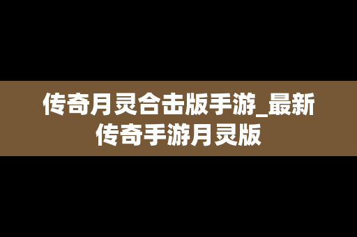 传奇月灵合击版手游_最新传奇手游月灵版