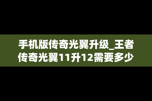 手机版传奇光翼升级_王者传奇光翼11升12需要多少羽毛