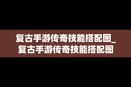 复古手游传奇技能搭配图_复古手游传奇技能搭配图