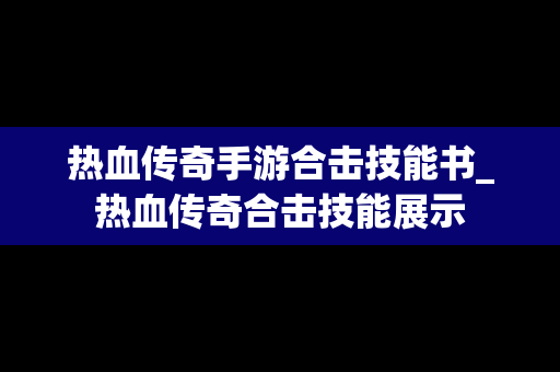 热血传奇手游合击技能书_热血传奇合击技能展示