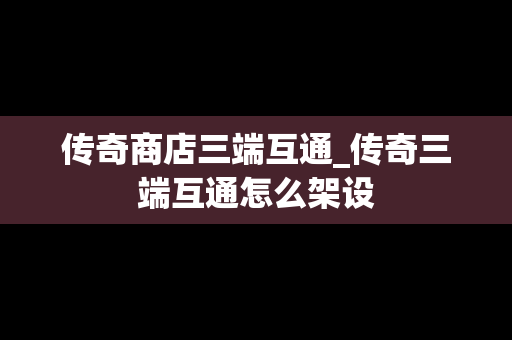传奇商店三端互通_传奇三端互通怎么架设