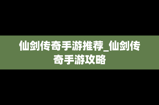 仙剑传奇手游推荐_仙剑传奇手游攻略