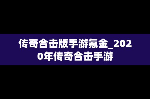 传奇合击版手游氪金_2020年传奇合击手游