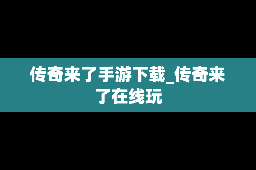 传奇来了手游下载_传奇来了在线玩