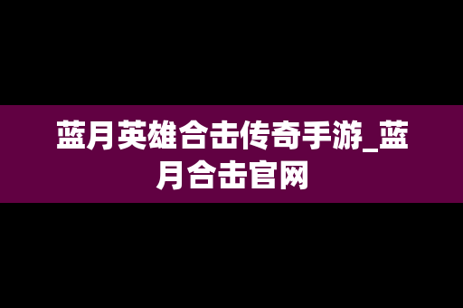 蓝月英雄合击传奇手游_蓝月合击官网