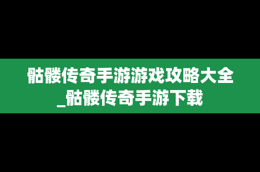 骷髅传奇手游游戏攻略大全_骷髅传奇手游下载