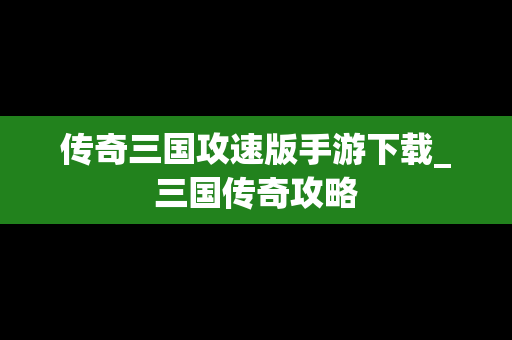 传奇三国攻速版手游下载_三国传奇攻略