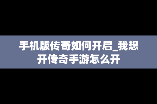 手机版传奇如何开启_我想开传奇手游怎么开
