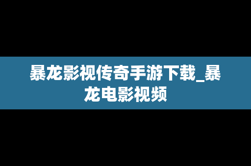 暴龙影视传奇手游下载_暴龙电影视频