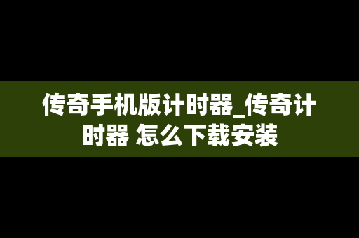 传奇手机版计时器_传奇计时器 怎么下载安装