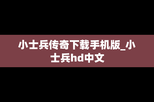 小士兵传奇下载手机版_小士兵hd中文