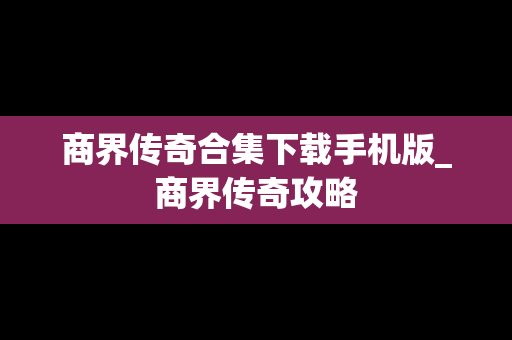 商界传奇合集下载手机版_商界传奇攻略