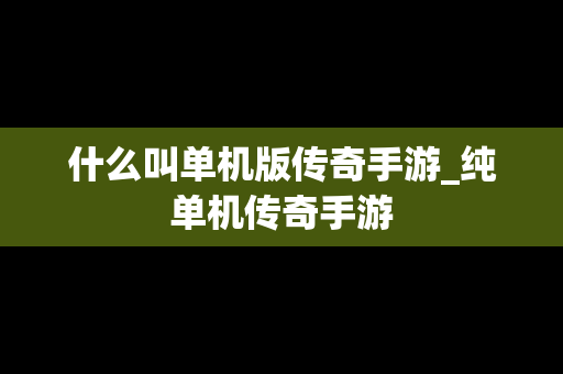 什么叫单机版传奇手游_纯单机传奇手游