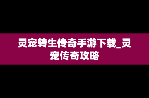 灵宠转生传奇手游下载_灵宠传奇攻略