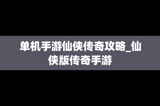 单机手游仙侠传奇攻略_仙侠版传奇手游