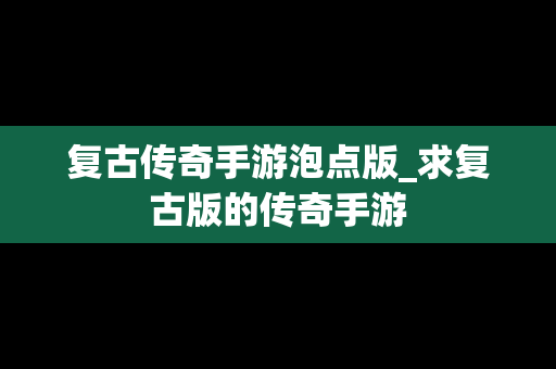 复古传奇手游泡点版_求复古版的传奇手游