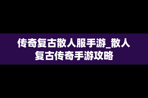 传奇复古散人服手游_散人复古传奇手游攻略