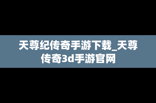 天尊纪传奇手游下载_天尊传奇3d手游官网