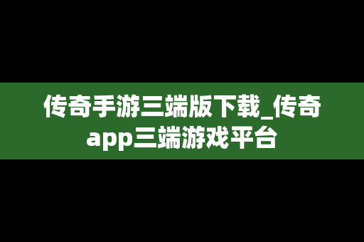 传奇手游三端版下载_传奇app三端游戏平台