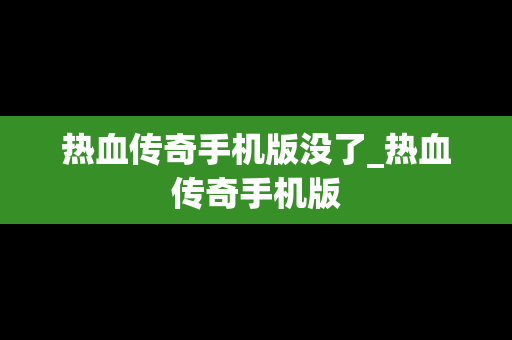 热血传奇手机版没了_热血传奇手机版 热血传奇手机版没了_热血传奇手机版