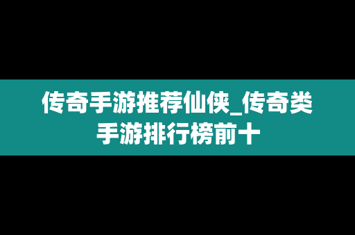 传奇手游推荐仙侠_传奇类手游排行榜前十