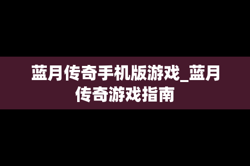 蓝月传奇手机版游戏_蓝月传奇游戏指南