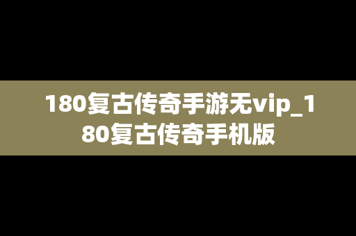 180复古传奇手游无vip_180复古传奇手机版