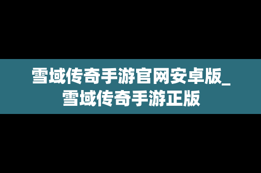 雪域传奇手游官网安卓版_雪域传奇手游正版 雪域传奇手游官网安卓版_雪域传奇手游正版