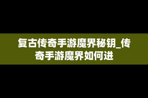复古传奇手游魔界秘钥_传奇手游魔界如何进