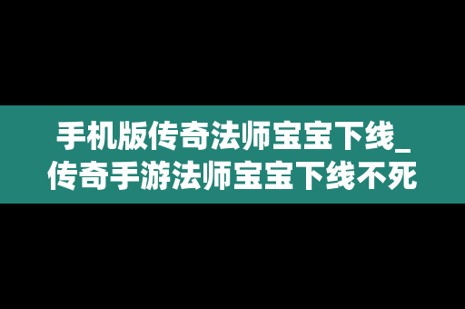 手机版传奇法师宝宝下线_传奇手游法师宝宝下线不死