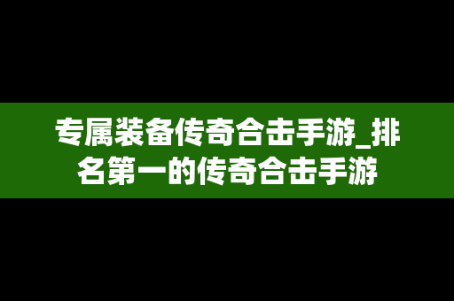 专属装备传奇合击手游_排名第一的传奇合击手游
