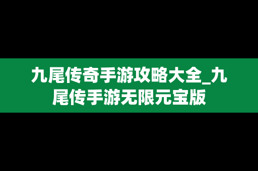 九尾传奇手游攻略大全_九尾传手游无限元宝版