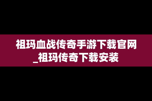 祖玛血战传奇手游下载官网_祖玛传奇下载安装
