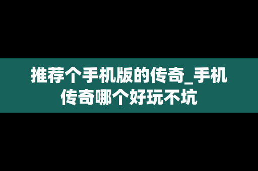 推荐个手机版的传奇_手机传奇哪个好玩不坑