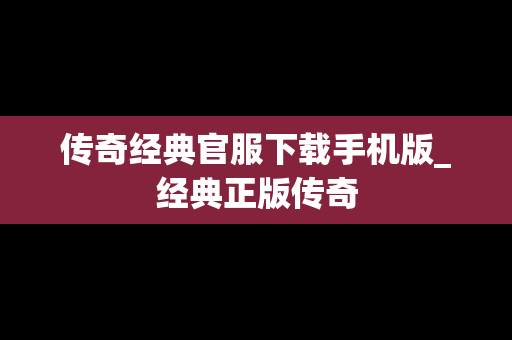 传奇经典官服下载手机版_经典正版传奇