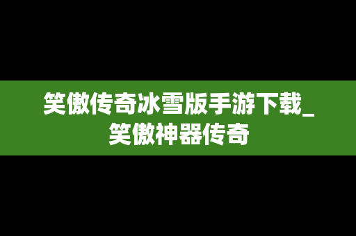 笑傲传奇冰雪版手游下载_笑傲神器传奇