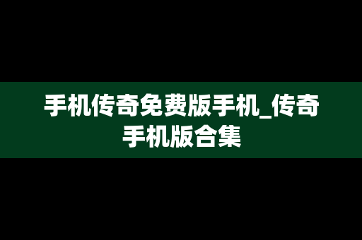 手机传奇免费版手机_传奇手机版合集