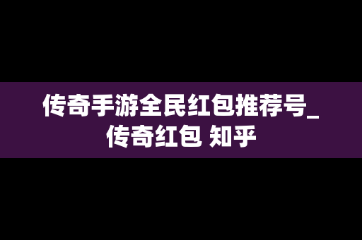 传奇手游全民红包推荐号_传奇红包 知乎