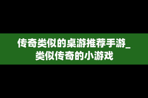 传奇类似的桌游推荐手游_类似传奇的小游戏